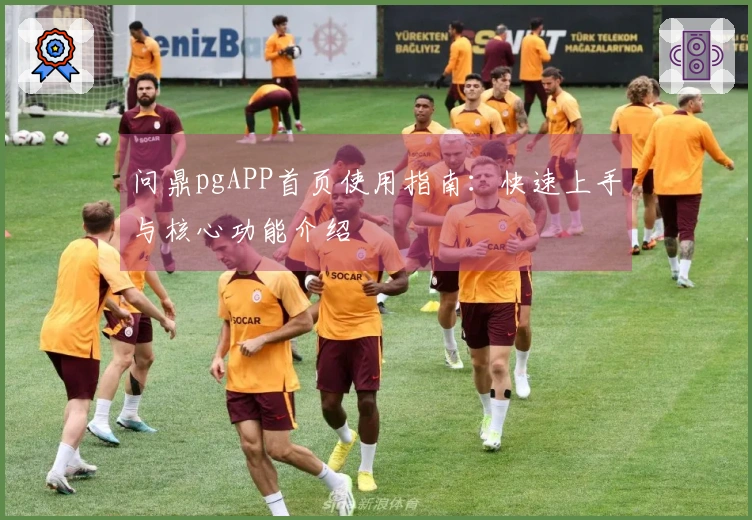 问鼎pgAPP首页使用指南：快速上手与核心功能介绍