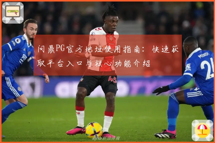 问鼎PG官方地址使用指南：快速获取平台入口与核心功能介绍