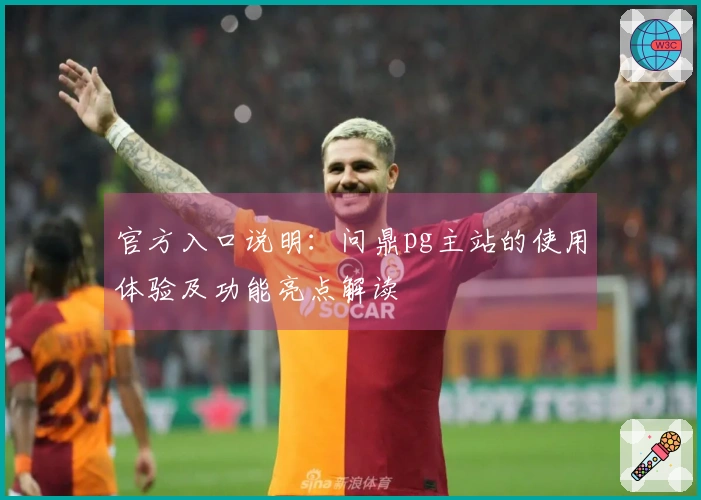 官方入口说明：问鼎pg主站的使用体验及功能亮点解读