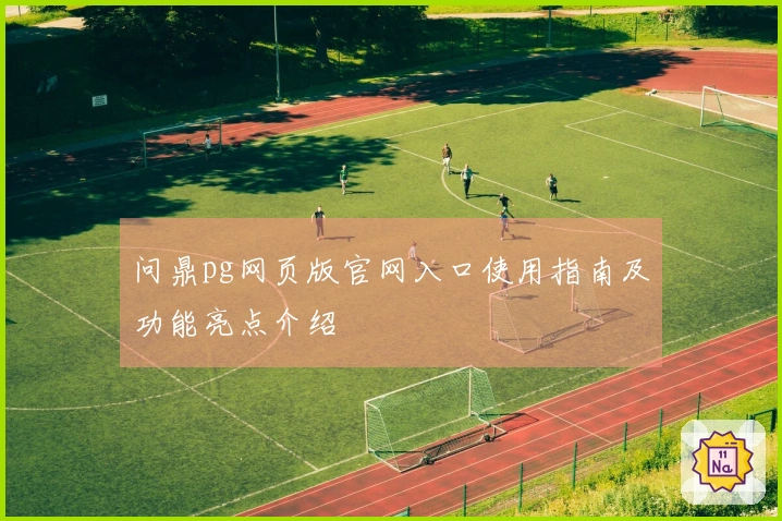 问鼎pg网页版官网入口使用指南及功能亮点介绍