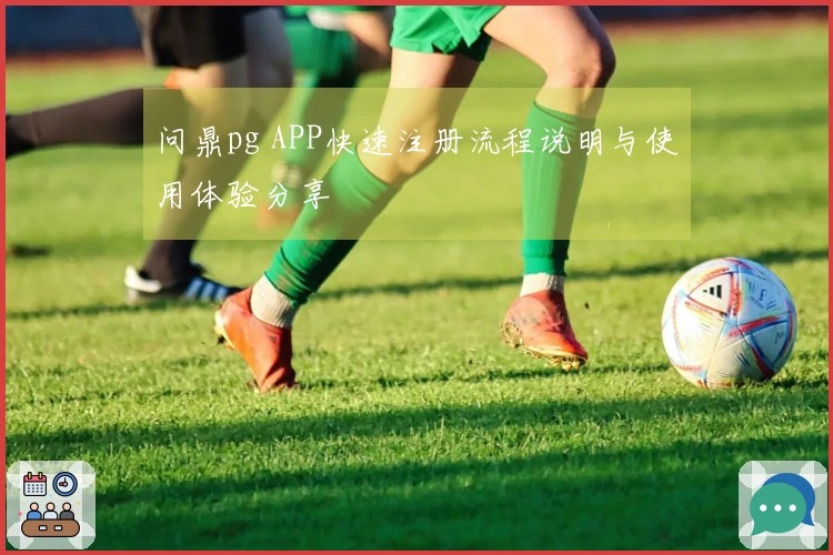 问鼎pg APP快速注册流程说明与使用体验分享