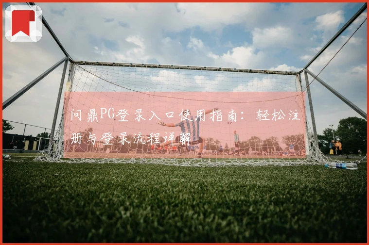问鼎PG登录入口使用指南：轻松注册与登录流程详解