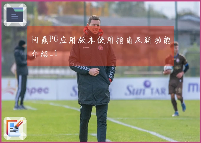 问鼎PG应用版本使用指南及新功能介绍_1