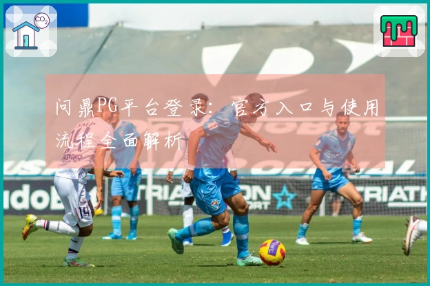 问鼎PG平台登录：官方入口与使用流程全面解析