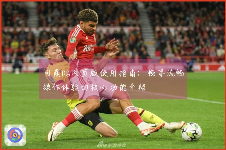 问鼎pg网页版使用指南：畅享流畅操作体验的核心功能介绍