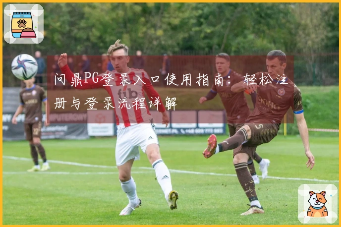 问鼎PG登录入口使用指南：轻松注册与登录流程详解
