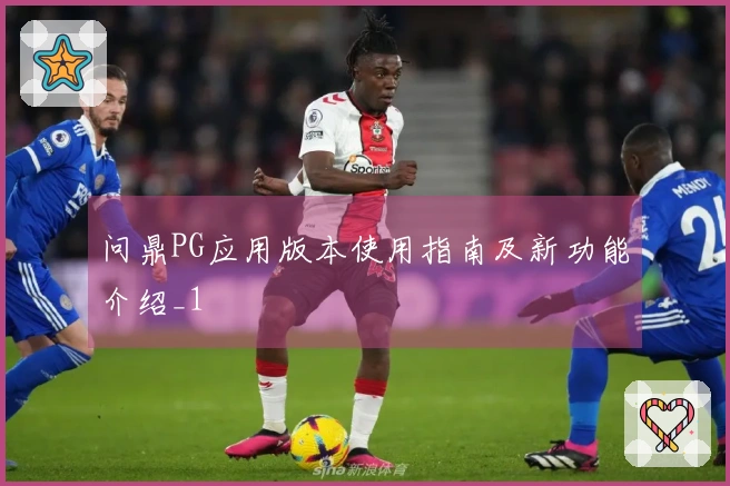 问鼎PG应用版本使用指南及新功能介绍_1