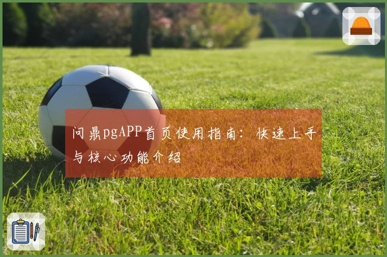 问鼎pgAPP首页使用指南：快速上手与核心功能介绍