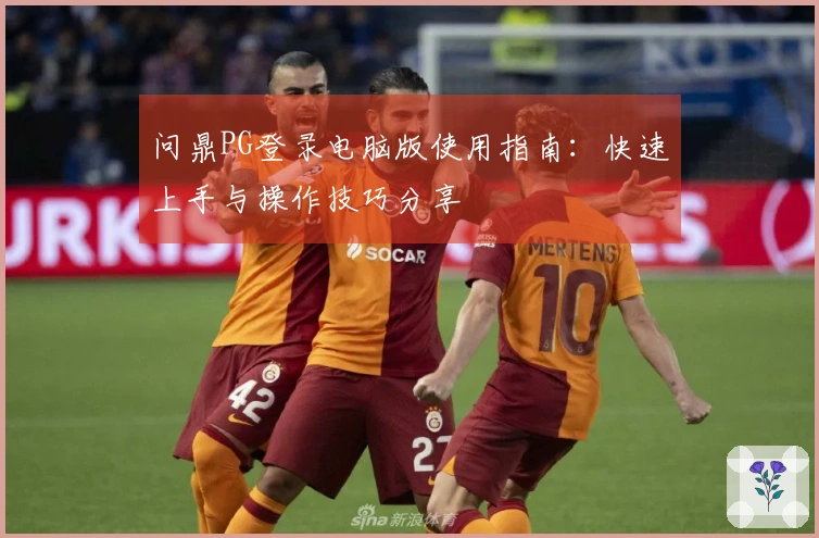 问鼎PG登录电脑版使用指南：快速上手与操作技巧分享