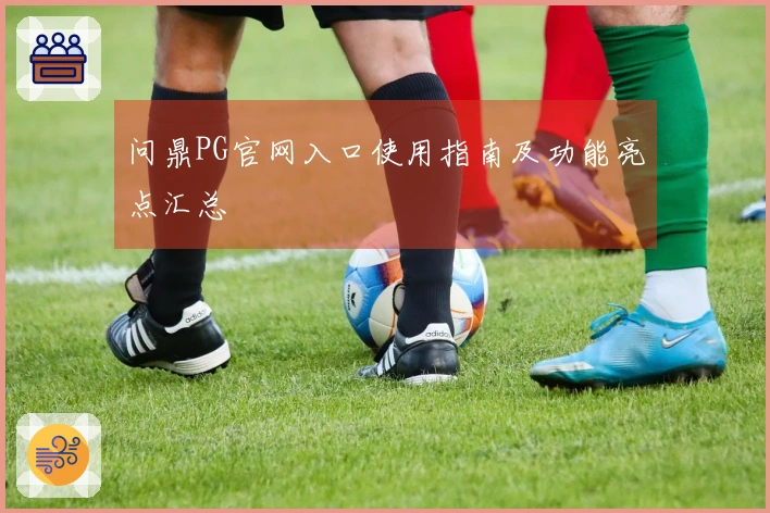 问鼎PG官网入口使用指南及功能亮点汇总