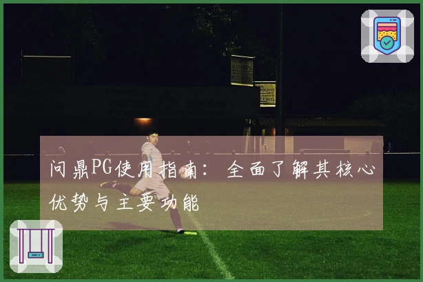 问鼎PG使用指南：全面了解其核心优势与主要功能