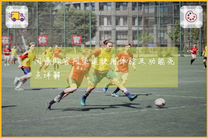 问鼎pg官网渠道使用体验及功能亮点详解