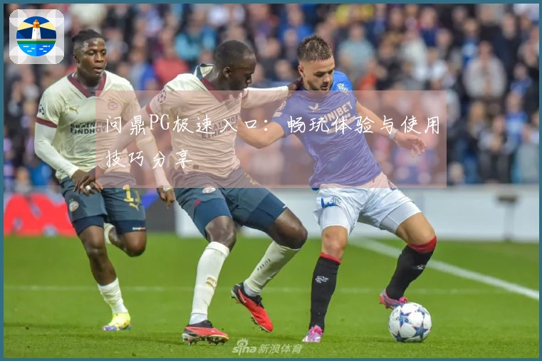 问鼎PG极速入口：畅玩体验与使用技巧分享