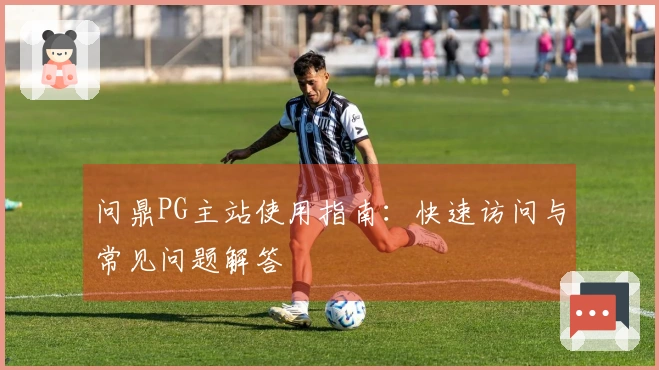 问鼎PG主站使用指南：快速访问与常见问题解答