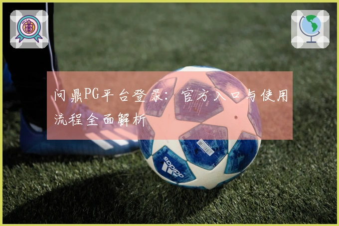 问鼎PG平台登录：官方入口与使用流程全面解析